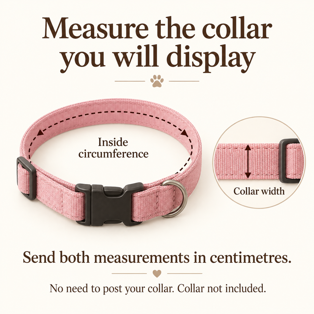 Measure the fastened collar inside circumference and collar width in centimetres